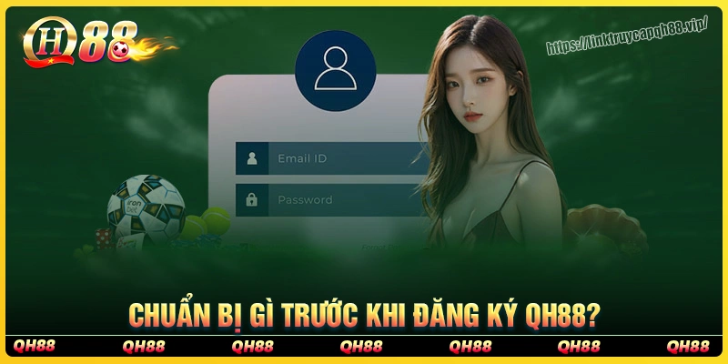Cần chuẩn bị gì trước khi đăng ký qh88
